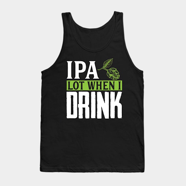 IPA Lot When I Drink, Funny Birthday Gift Tank Top by TabbyDesigns